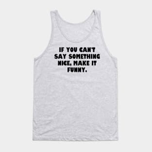 If you can't say something nice, make it funny. Tank Top